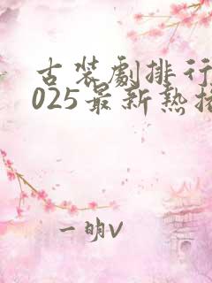 古装剧排行榜2025最新热播剧有哪些电视剧