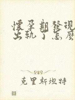 怀孕期发现老公出轨了怎么办 怀孕期发现老公出轨了怎么办