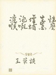 滤泡增生性咽炎喉咙堵怎么办 滤泡增生性咽炎喉咙堵怎么办