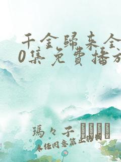 千金归来全集50集免费播放