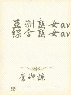 亚洲熟女av和综合熟女av