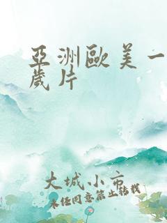 亚洲欧美一级淫岁片 亚洲欧美一级淫岁片