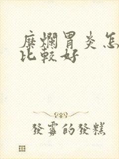 糜烂胃炎怎么治比较好