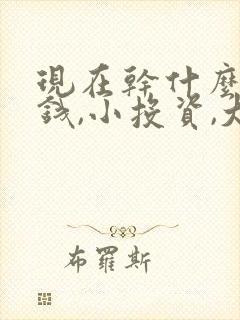 现在干什么能赚钱,小投资,大回报
