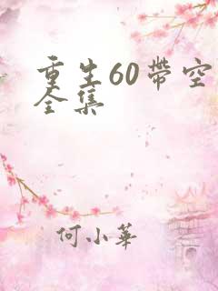 重生60带空间全集 重生60带空间全集