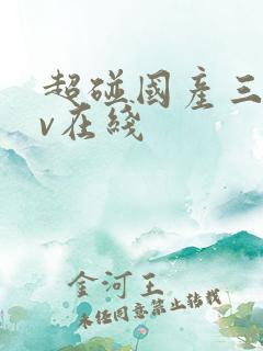 超碰国产三级av在线 超碰国产三级av在线