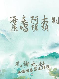 海来阿木别知己原唱视频
