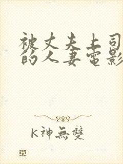被丈夫上司侵犯的人妻电影