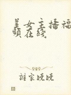 美女主播福利视频在线 美女主播福利视频在线