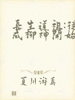 长生道祖:从养成柳神开始下载txt下