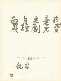 白月光弃我如敝履短剧免费播放