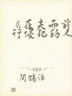 《在夫面前被强行侵犯的人妻 《在夫面前被强行侵犯的人妻