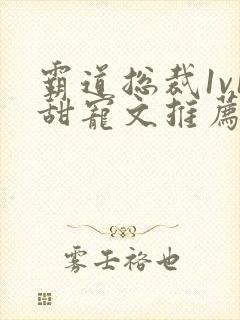 霸道总裁1v1甜宠文推荐