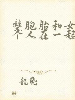 双胞胎和女主3个人在一起小说