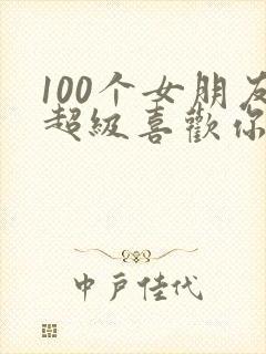 100个女朋友超级喜欢你第三季 100个女朋友超级喜欢你第三季