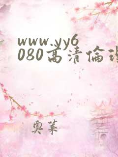www.yy6080高清伦理 www.yy6080高清伦理