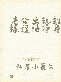 老公出轨离婚怎样让他净身出户 老公出轨离婚怎样让他净身出户