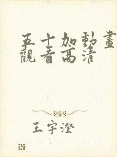 五十加动画免费观看高清 五十加动画免费观看高清