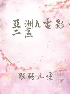 亚洲h电影一区二区 亚洲h电影一区二区
