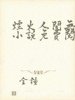 烟火人间无你我小说免费阅读 烟火人间无你我小说免费阅读