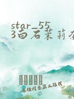 star_553白石茉莉奈在线播放