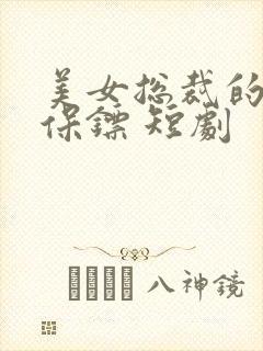 美女总裁的贴身保镖 短剧