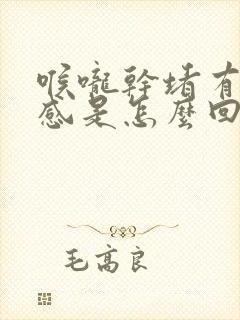 喉咙干堵有异物感是怎么回事 喉咙干堵有异物感是怎么回事
