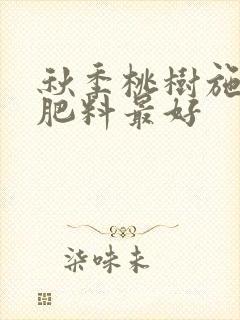 秋季桃树施什么肥料最好