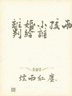 离婚小孩两岁会判给谁 离婚小孩两岁会判给谁