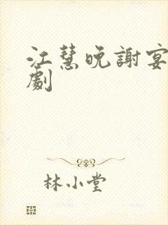 江慧晚谢宴臣短剧 江慧晚谢宴臣短剧