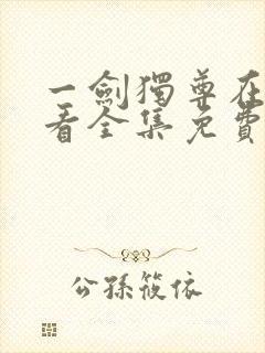 一剑独尊在线观看全集免费播放 一剑独尊在线观看全集免费播放