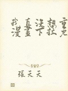 我真没想重生啊漫画下拉免费阅读