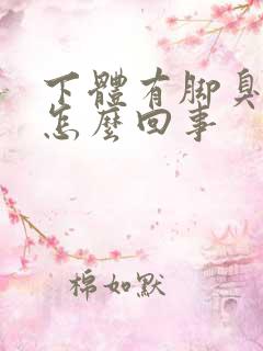 下体有脚臭味是怎么回事