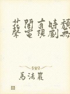 花开有时颓靡无声电视剧无删减