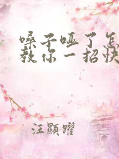 嗓子哑了怎么办教你一招快速恢复 嗓子哑了怎么办教你一招快速恢复