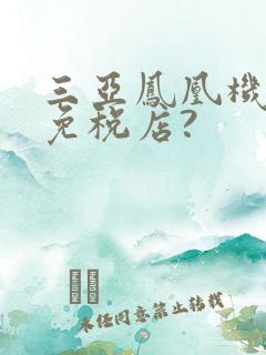 三亚凤凰机场有免税店?