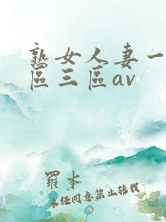 熟女人妻一区二区三区av 熟女人妻一区二区三区av