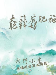 大蒜底肥施什么肥料好