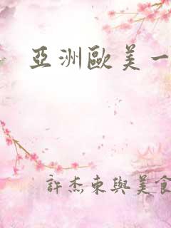亚洲欧美一区二 亚洲欧美一区二