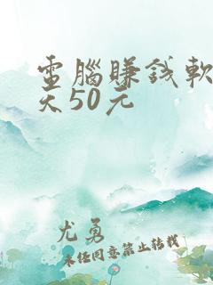 电脑赚钱软件每天50元 电脑赚钱软件每天50元