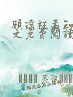 顾瑶枝孟知衍全文免费阅读 顾瑶枝孟知衍全文免费阅读