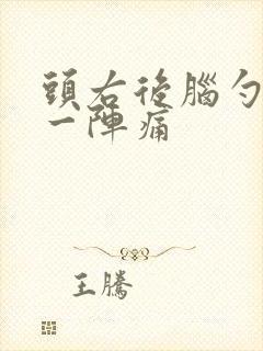 头右后脑勺一阵一阵痛 头右后脑勺一阵一阵痛