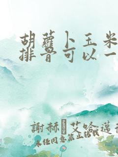 胡萝卜玉米冬瓜排骨可以一起煲汤吗