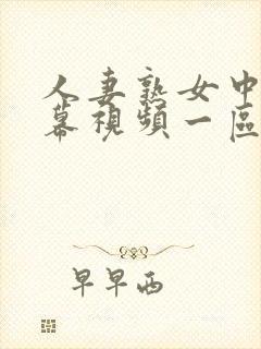 人妻熟女中文字幕视频一区 人妻熟女中文字幕视频一区
