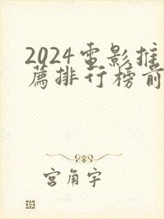 2024电影推荐排行榜前十名有哪些