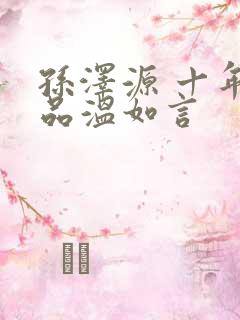 孙泽源 十年一品温如言 孙泽源 十年一品温如言