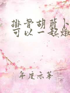 排骨胡萝卜香菇可以一起炖吗