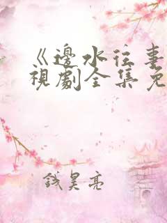 《边水往事》电视剧全集免费 《边水往事》电视剧全集免费