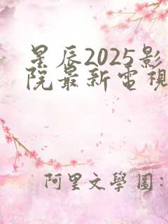 星辰2025影院最新电视剧免费观看