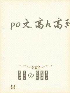 po文高h高干 po文高h高干